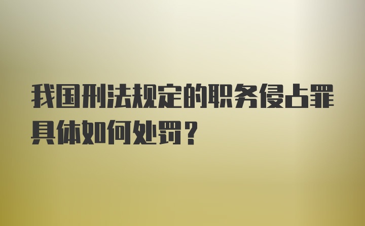 我国刑法规定的职务侵占罪具体如何处罚？