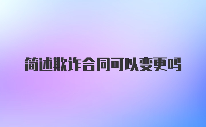 简述欺诈合同可以变更吗