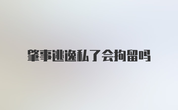 肇事逃逸私了会拘留吗