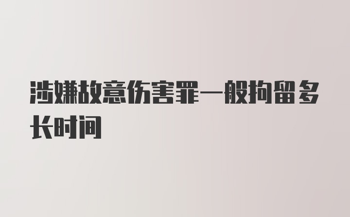 涉嫌故意伤害罪一般拘留多长时间