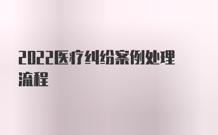 2022医疗纠纷案例处理流程