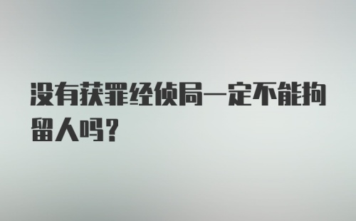 没有获罪经侦局一定不能拘留人吗?