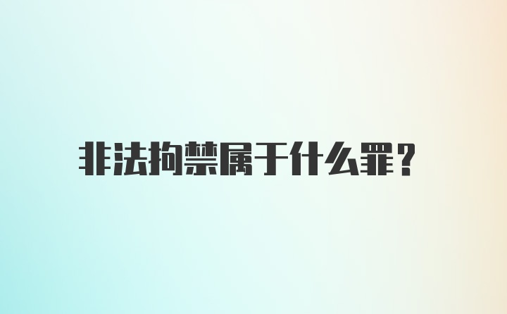 非法拘禁属于什么罪？