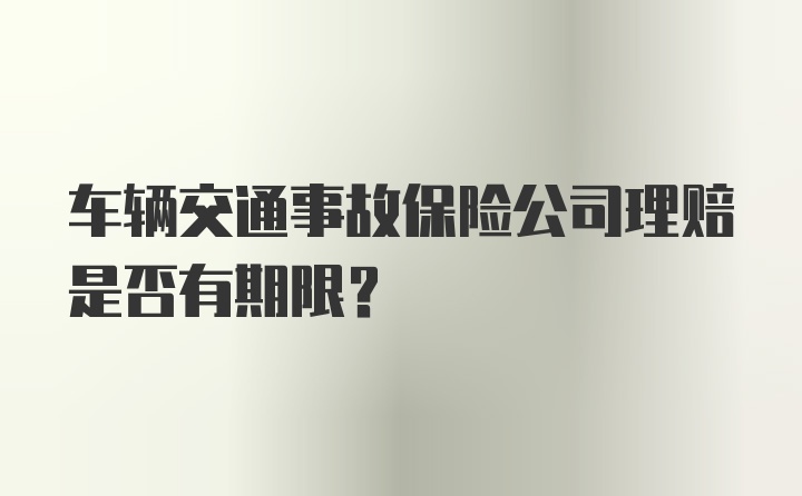 车辆交通事故保险公司理赔是否有期限？