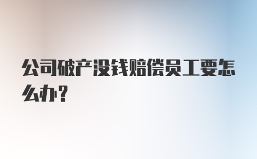 公司破产没钱赔偿员工要怎么办？