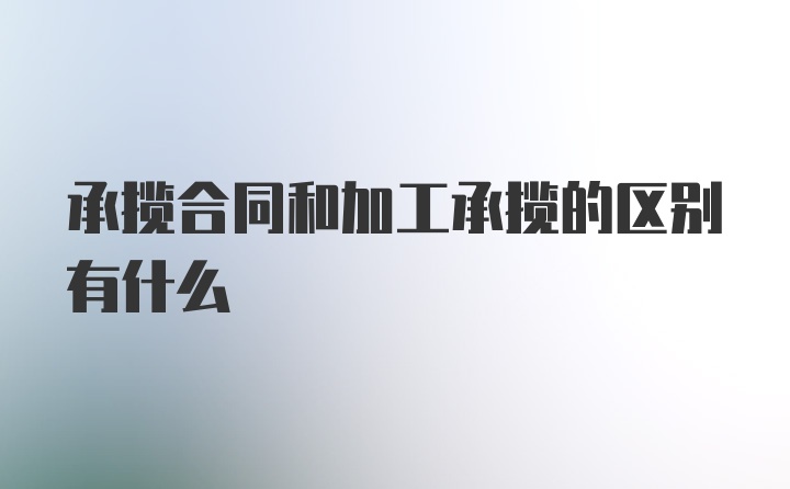 承揽合同和加工承揽的区别有什么