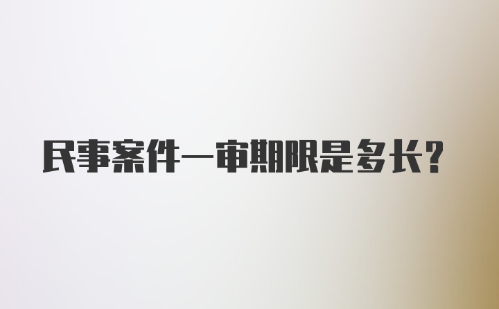 民事案件一审期限是多长？