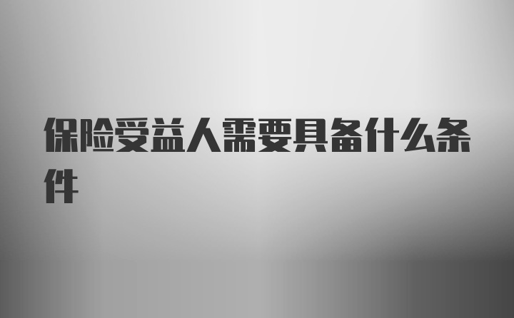 保险受益人需要具备什么条件