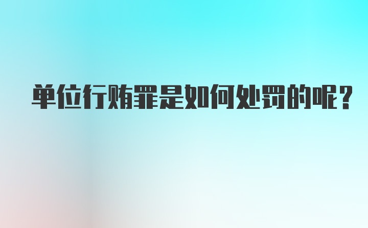 单位行贿罪是如何处罚的呢？