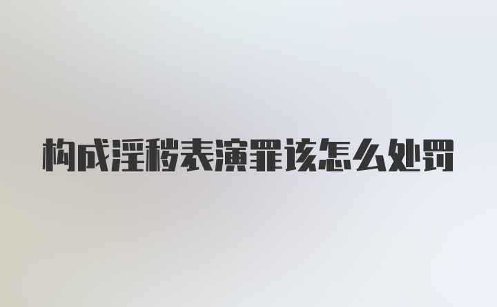 构成淫秽表演罪该怎么处罚