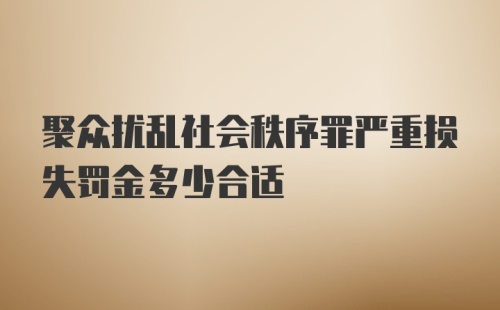 聚众扰乱社会秩序罪严重损失罚金多少合适