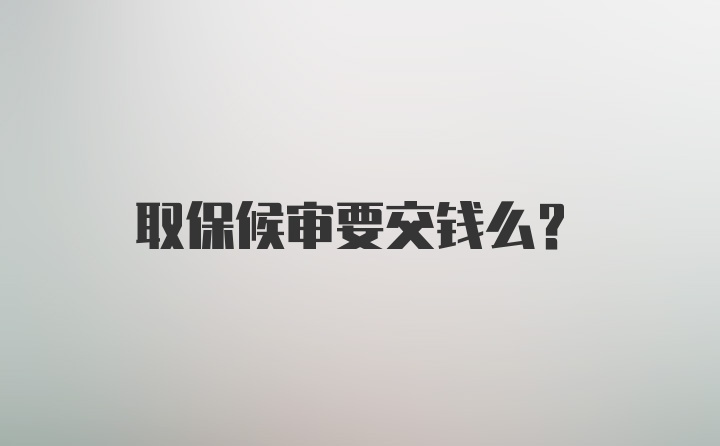 取保候审要交钱么？