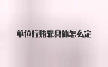 单位行贿罪具体怎么定