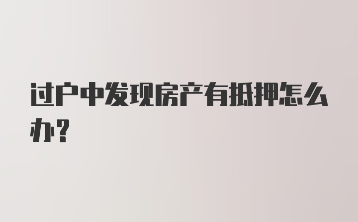 过户中发现房产有抵押怎么办？