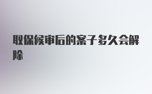 取保候审后的案子多久会解除