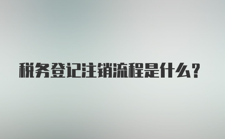 税务登记注销流程是什么？