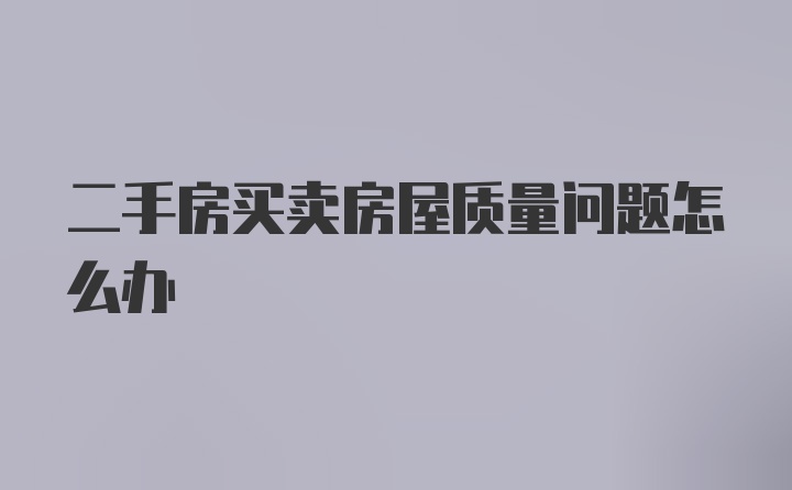 二手房买卖房屋质量问题怎么办