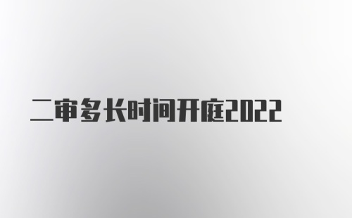 二审多长时间开庭2022