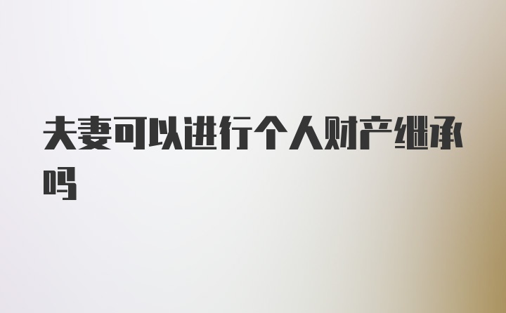 夫妻可以进行个人财产继承吗