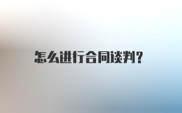 怎么进行合同谈判？