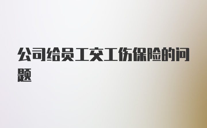 公司给员工交工伤保险的问题