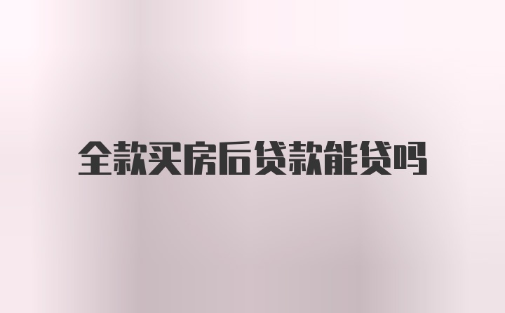 全款买房后贷款能贷吗