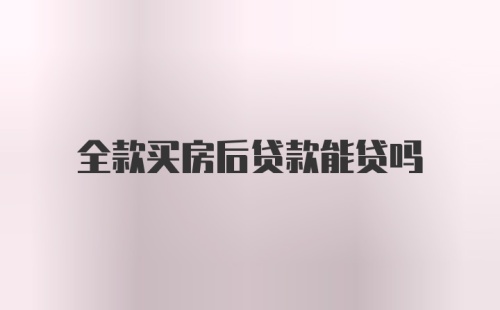 全款买房后贷款能贷吗