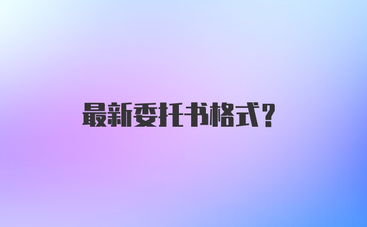 最新委托书格式？