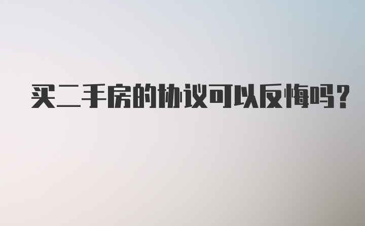 买二手房的协议可以反悔吗？