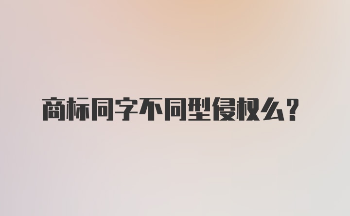 商标同字不同型侵权么？