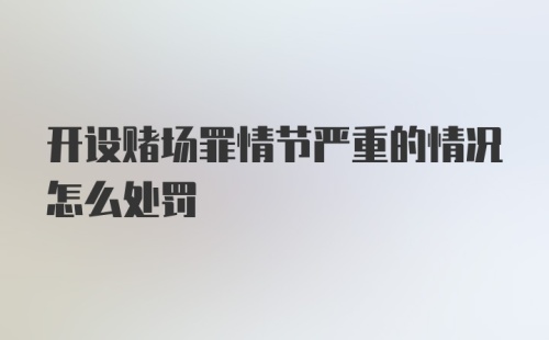 开设赌场罪情节严重的情况怎么处罚