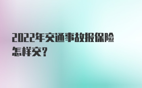 2022年交通事故报保险怎样交？