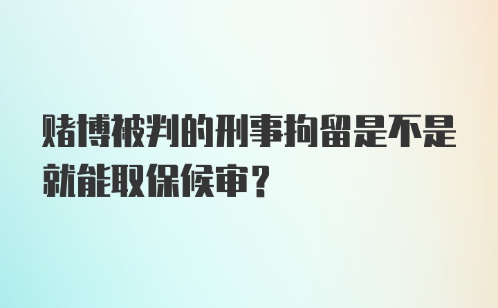 赌博被判的刑事拘留是不是就能取保候审?