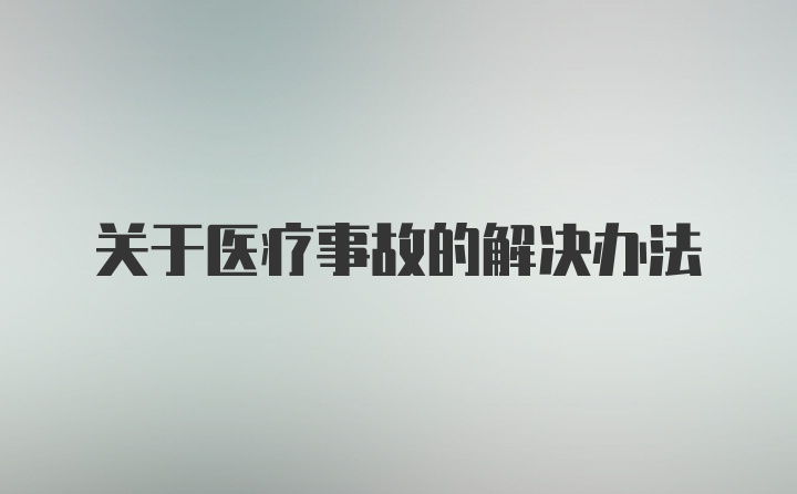 关于医疗事故的解决办法