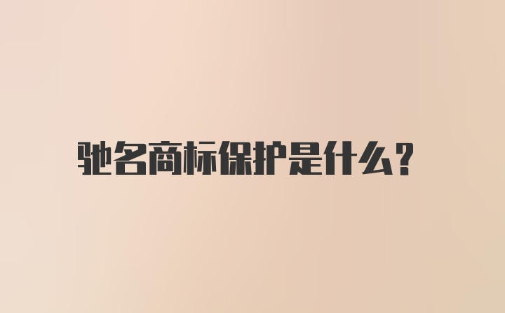 驰名商标保护是什么？