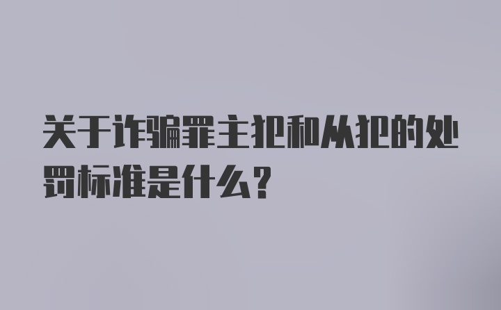 关于诈骗罪主犯和从犯的处罚标准是什么？