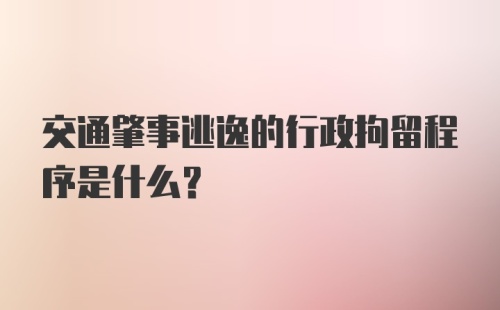 交通肇事逃逸的行政拘留程序是什么？