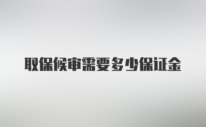 取保候审需要多少保证金