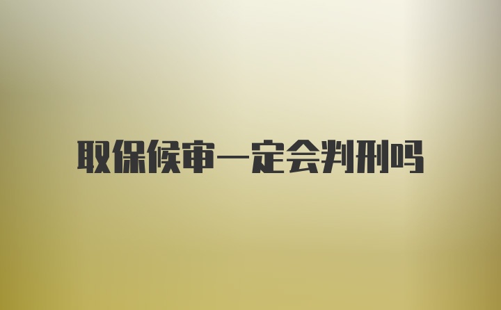 取保候审一定会判刑吗