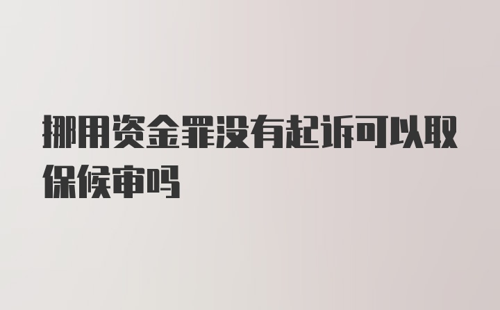 挪用资金罪没有起诉可以取保候审吗