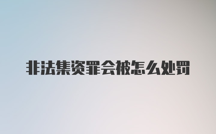 非法集资罪会被怎么处罚