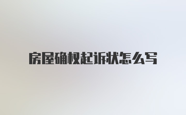 房屋确权起诉状怎么写