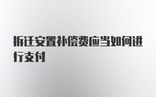 拆迁安置补偿费应当如何进行支付