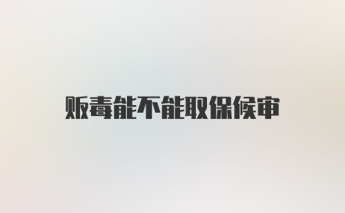 贩毒能不能取保候审