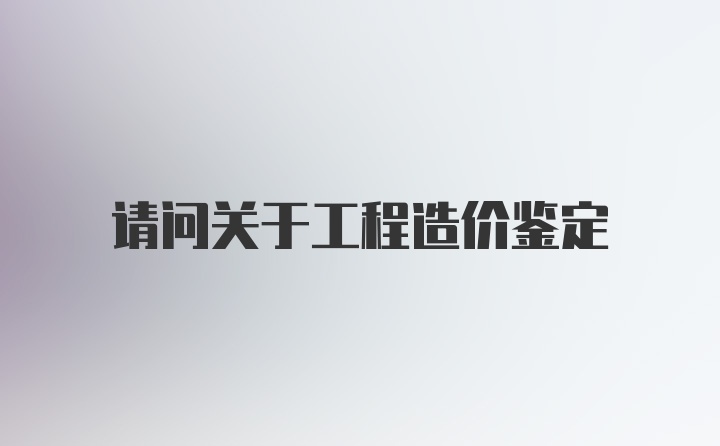 请问关于工程造价鉴定