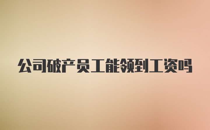 公司破产员工能领到工资吗