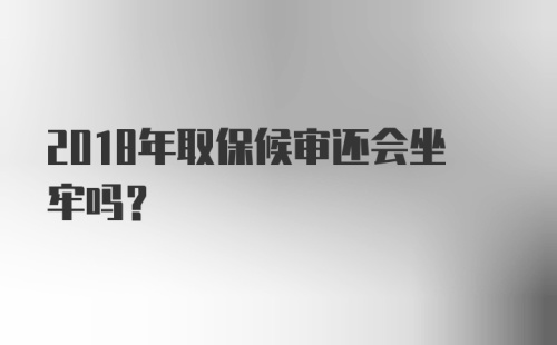 2018年取保候审还会坐牢吗？