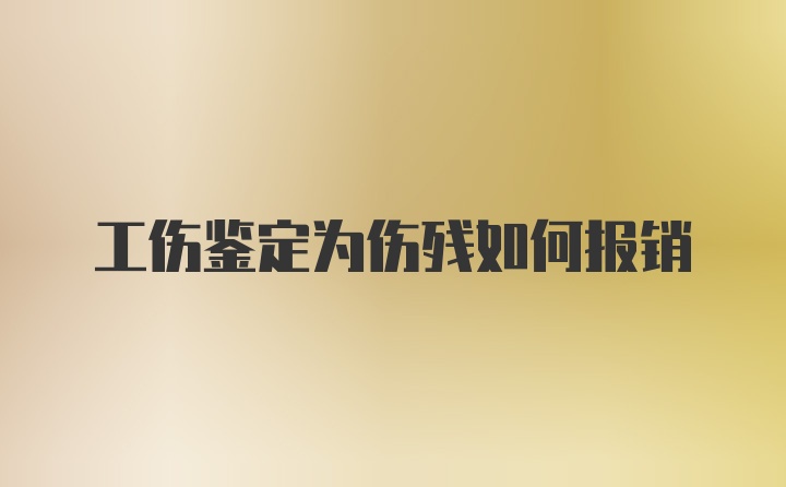 工伤鉴定为伤残如何报销