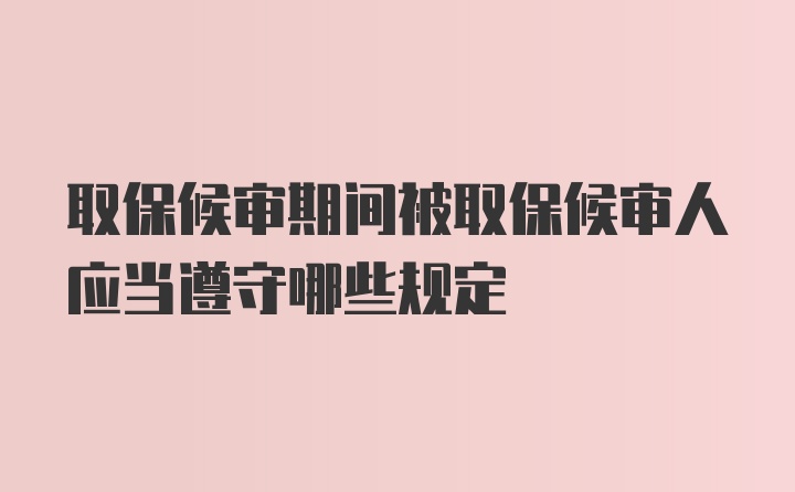 取保候审期间被取保候审人应当遵守哪些规定