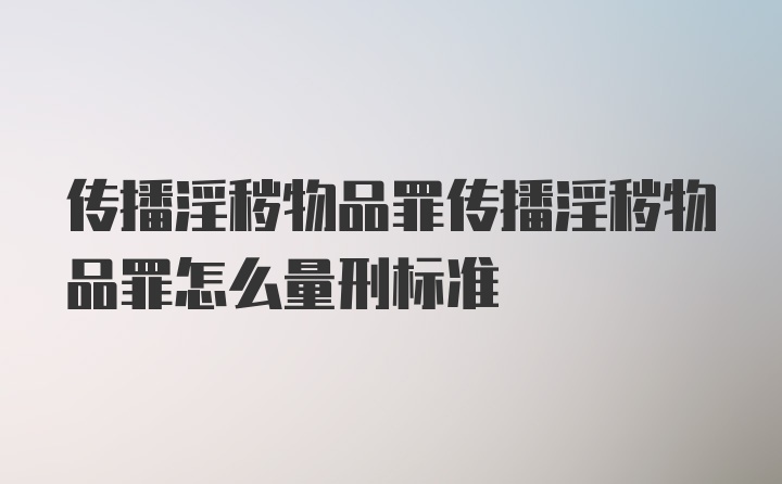 传播淫秽物品罪传播淫秽物品罪怎么量刑标准